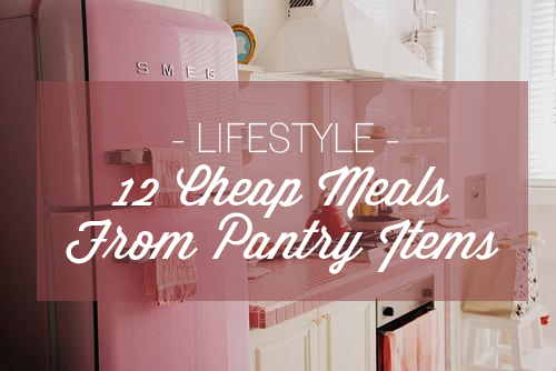 LIFESTYLE | 12 Cheap Meals From Pantry Items