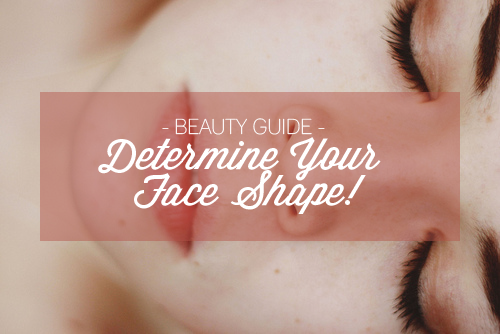 BEAUTY GUIDE | Determine Your Face Shape