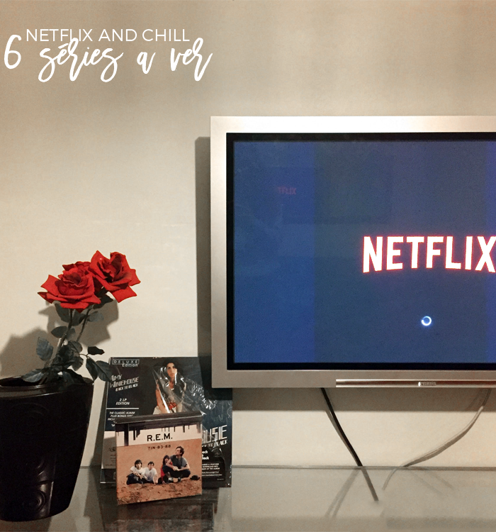Netflix and Chill e 6 Séries a Ver