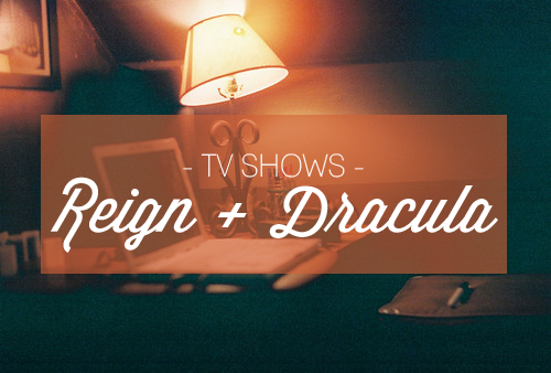 TV SHOWS | Reign + Dracula